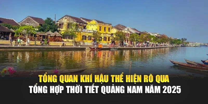 Tổng quan kh&iacute; hậu thể hiện r&otilde; qua tổng hợp thời tiết Quảng Nam năm 2025