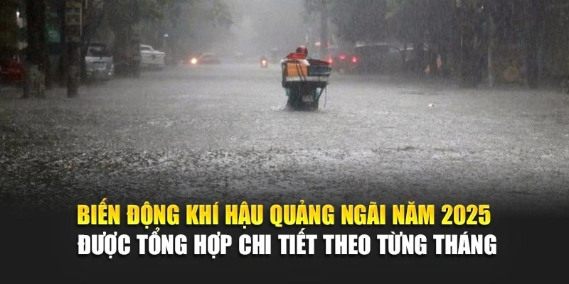Biến động kh&iacute; hậu Quảng Ng&atilde;i năm 2025 được tổng hợp chi tiết theo từng th&aacute;ng
