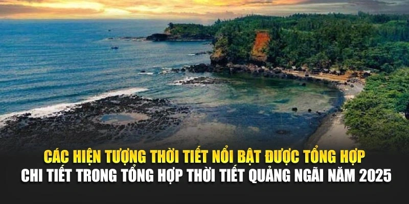 C&aacute;c hiện tượng thời tiết nổi bật được tổng hợp chi tiết trong tổng hợp thời tiết Quảng Ng&atilde;i năm 2025