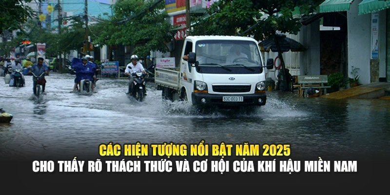 C&aacute;c hiện tượng nổi bật năm 2025 cho thấy r&otilde; th&aacute;ch thức v&agrave; cơ hội của kh&iacute; hậu miền Nam