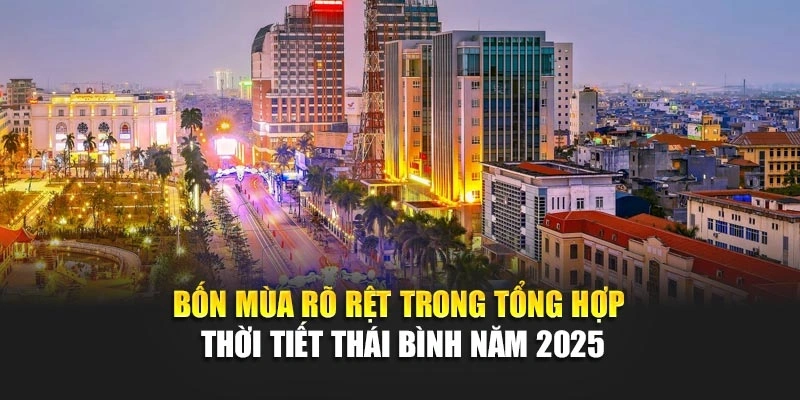 Bốn mùa rõ rệt trong tổng hợp thời tiết Thái Bình năm 2025