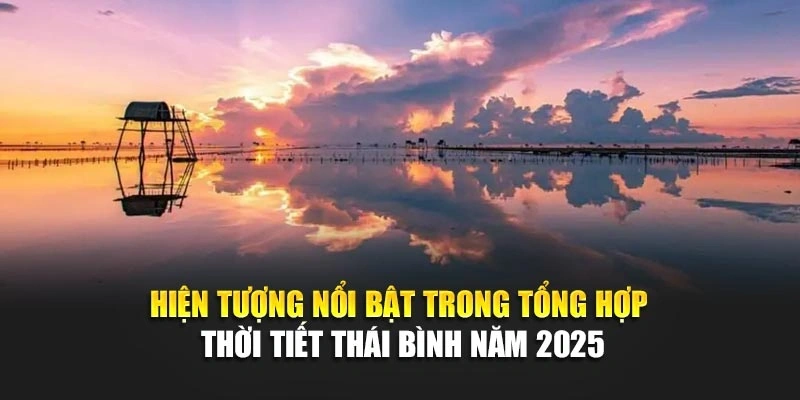 Hiện tượng nổi bật trong tổng hợp thời tiết Thái Bình năm 2025