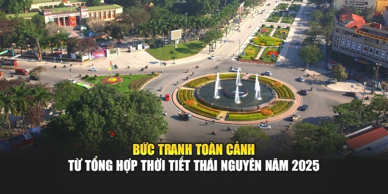 Bức tranh toàn cảnh từ tổng hợp thời tiết Thái Nguyên năm 2025