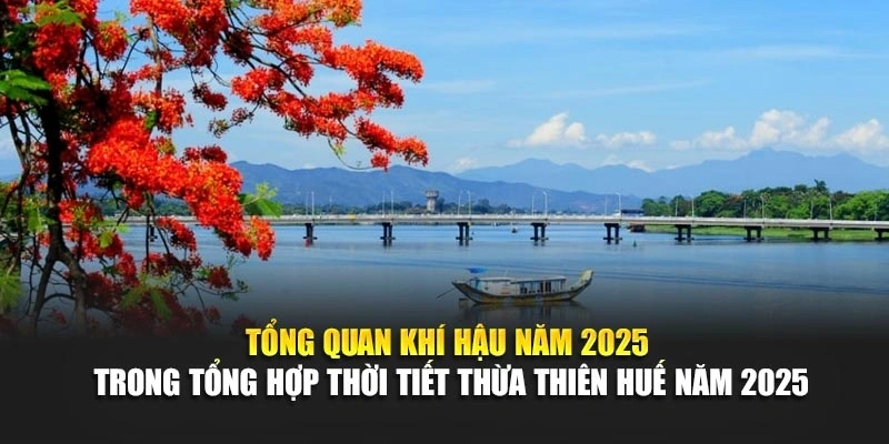 Tổng quan kh&iacute; hậu năm 2025 trong tổng hợp thời tiết Thừa Thi&ecirc;n Huế năm 2025