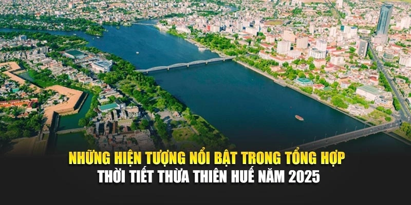 Những hiện tượng nổi bật trong tổng hợp thời tiết Thừa Thi&ecirc;n Huế năm 2025