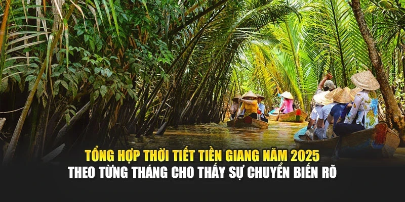 Tổng hợp thời tiết Tiền Giang năm 2025 theo từng tháng cho thấy sự chuyển biến rõ