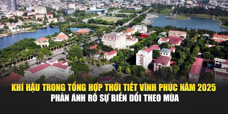 Khí hậu trong tổng hợp thời tiết Vĩnh Phúc năm 2025 phản ánh rõ sự biến đổi theo mùa