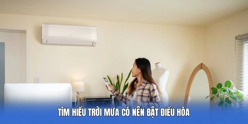 Tìm hiểu trời mưa có nên bật điều hòa