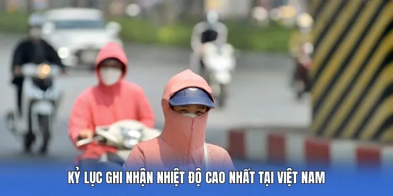 Kỷ Lục Ghi Nhận Nhiệt Độ Cao Nhất Tại Việt Nam