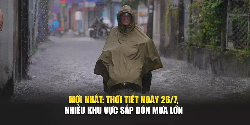 Mới Nhất: Thời Tiết Ngày 26/7, Nhiều Khu Vực Sắp Đón Mưa Lớn