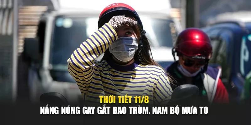 Thời Tiết 11/8: Nắng Nóng Gay Gắt Bao Trùm, Nam Bộ Mưa To