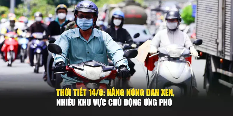 Thời Tiết 14/8: Nắng Nóng Đan Xen, Nhiều Khu Vực Chủ Động Ứng Phó