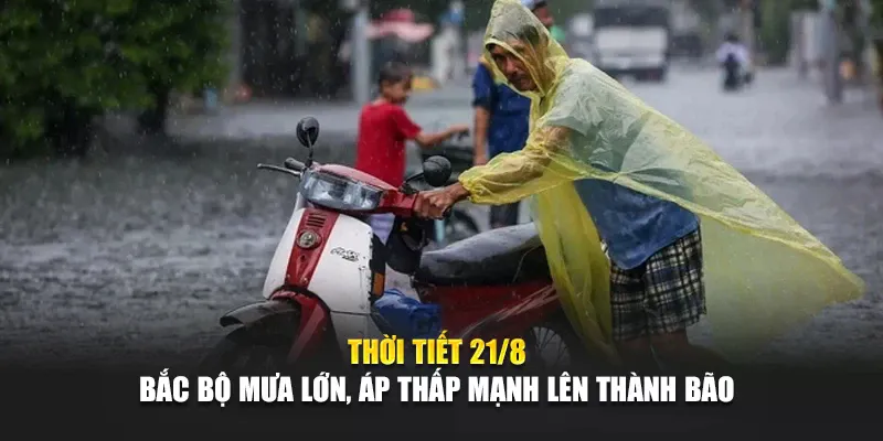 Thời Tiết 21/8: Bắc Bộ Mưa Lớn, Áp Thấp Mạnh Lên Thành Bão