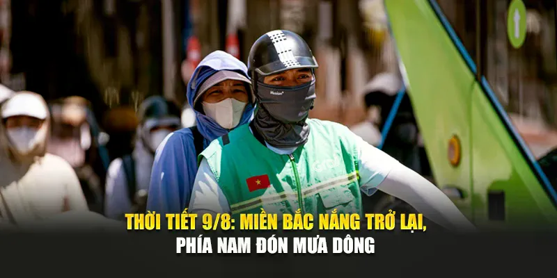 Thời Tiết 9/8: Miền Bắc Nắng Trở Lại, Phía Nam Đón Mưa Dông