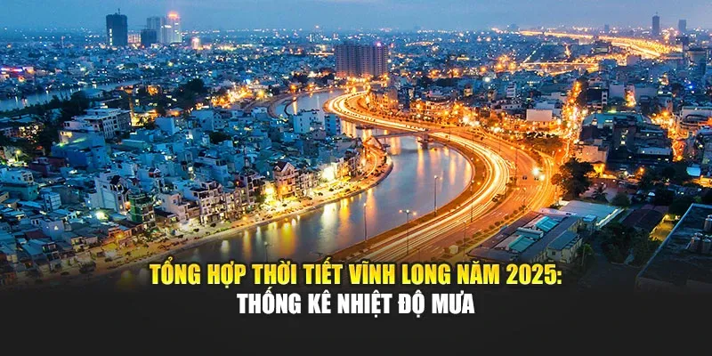Tổng Hợp Thời Tiết Vĩnh Long Năm 2025: Thống Kê Nhiệt Độ Mưa