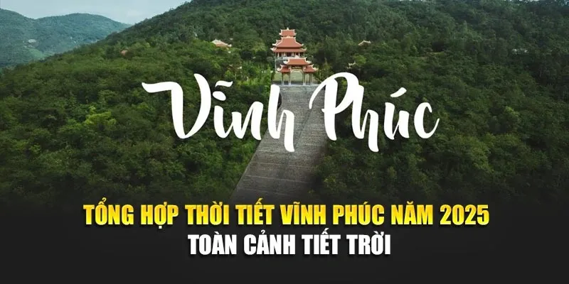 Tổng Hợp Thời Tiết Vĩnh Phúc Năm 2025 - Toàn Cảnh Tiết Trời